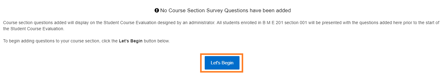 Message: Course section questions added will display on the Student Course Evaluation designed by an administrator. All students enrolled in [your section] will be presented with the questions added here prior to the start of the Student Course Evaluation. To begin adding questions to your course section, click the Let's Begin button below.