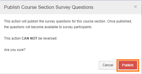 Confirmation message: This action will publish the survey questions for this course section. Once published, the questions will become available to survey participants. This action CANNOT be reversed. Are you sure?